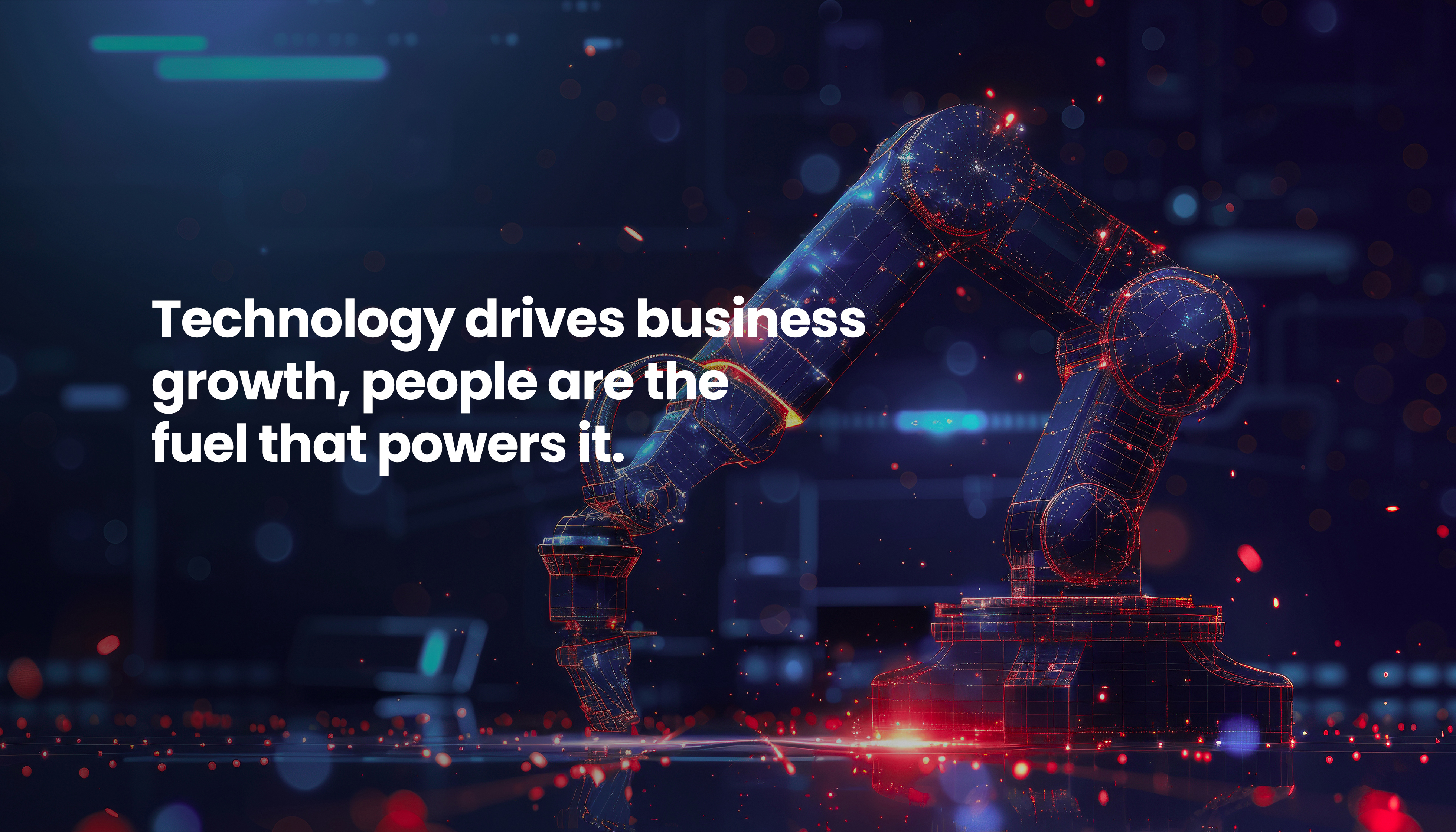 Technology drives business growth, people are the fuel that powers it.